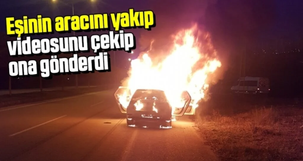 Samsun'da Eşinin aracını yakıp videosunu çekip ona gönderdi