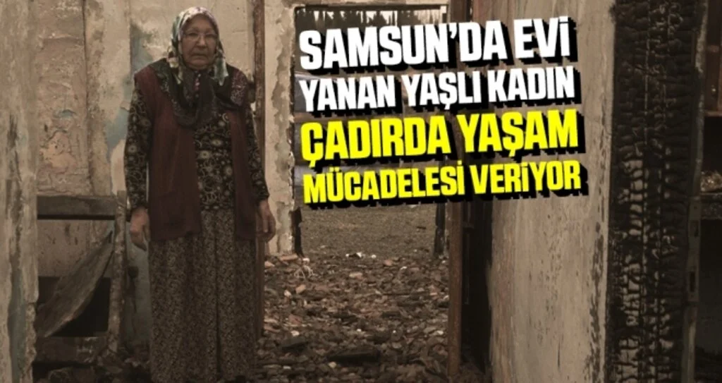 Samsun'da Evi yanan yaşlı kadın çadırda yaşam mücadelesi veriyor