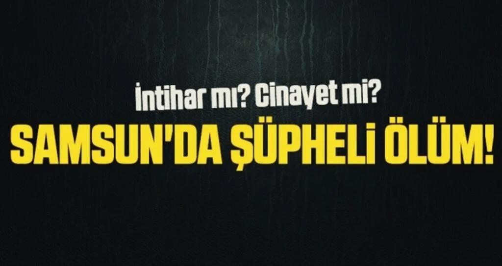Samsun'da şüpheli ölüm! Yurt Dışından İzne Gelmiş