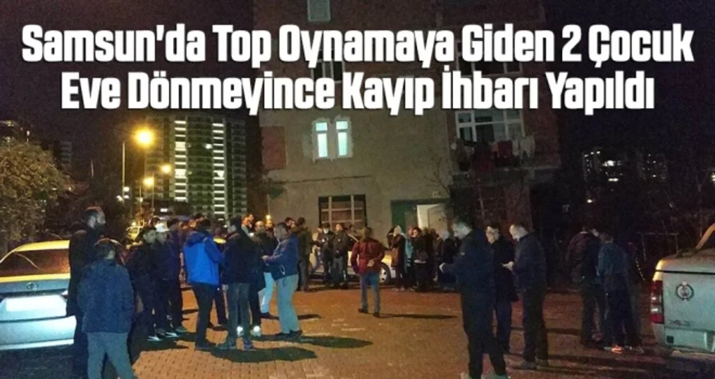 Samsun'da Top Oynamaya Giden 2 Çocuk Eve Dönmeyince Kayıp İhbarı Yapıldı