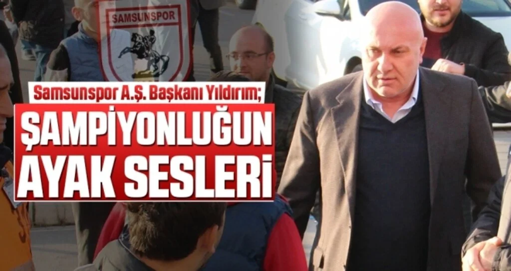 Samsunspor A.Ş. Başkanı Yıldırım: Şampiyonluğun ayak sesleri