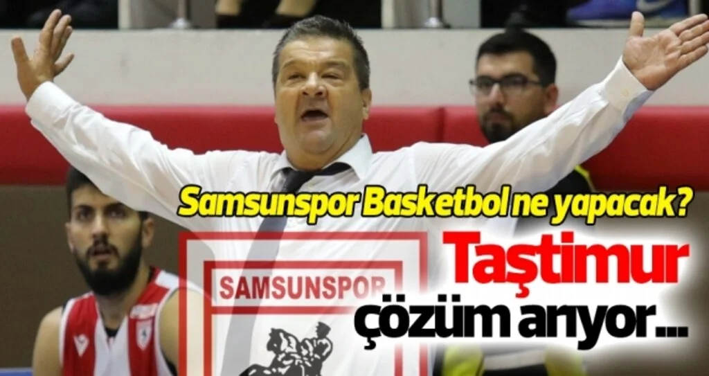 Samsunspor Basketbol ne yapacak? Taştimur kötü gidişata çözüm arıyor...