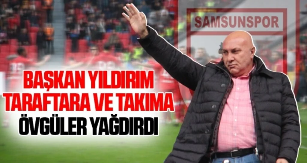 Samsunspor Haberleri | Başkan Yıldırım Taraftara ve Takıma Övgüler Yağdırdı