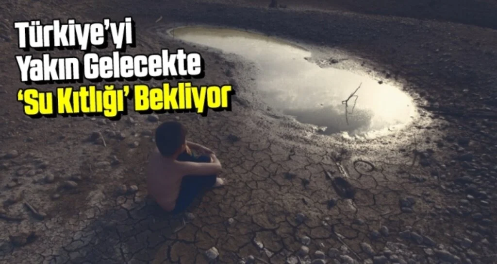 Türkiye’yi Yakın Gelecekte ‘Su Kıtlığı’ Bekliyor