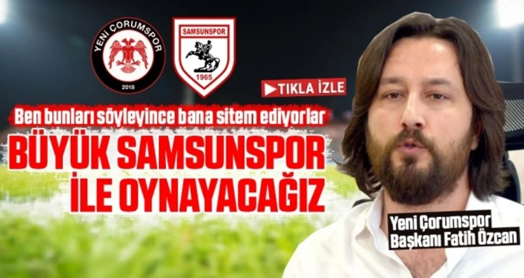 Yeni Çorumspor Başkanı Fatih Özcan: Büyük Samsunspor İle Oynayacağız