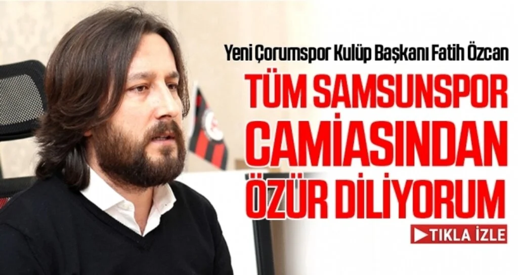 Yeni Çorumspor Kulüp Başkanı Fatih Özcan: Tüm Samsunspor Camiasından Özür Dilerim