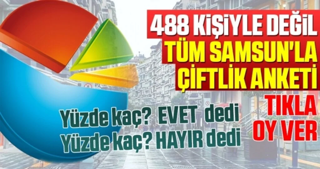 488 kişiyle değil tüm SAMSUN'la ÇİFTLİK ANKETİ