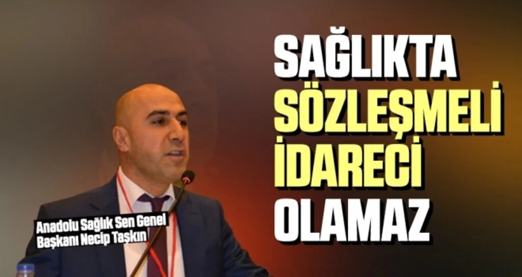 Anadolu Sağlık Sen Genel Başkanı Necip Taşkın: Sağlıkta Sözleşmeli İdareci Olamaz