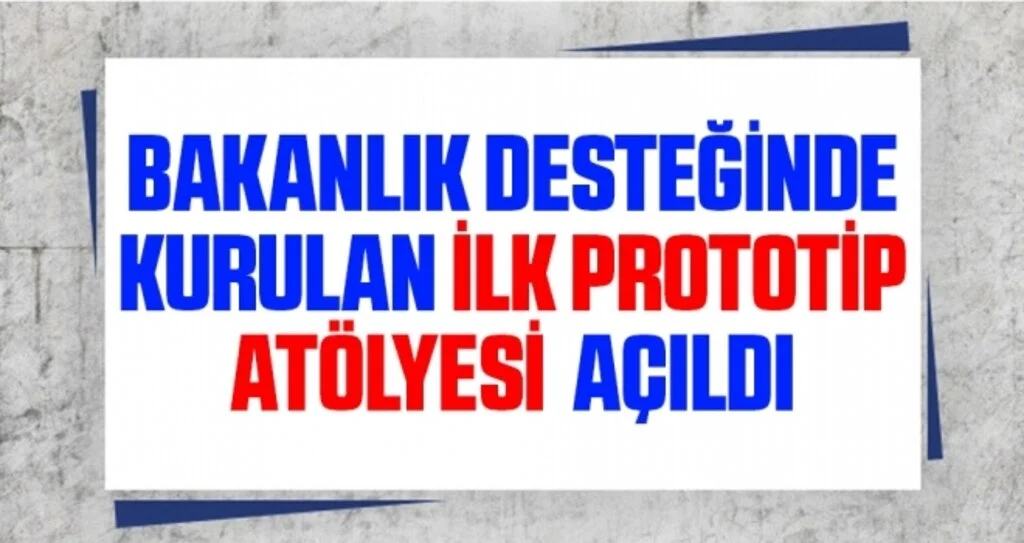 Bakanlık Desteğinde Kurulan İlk Prototip Atölyesi Açıldı