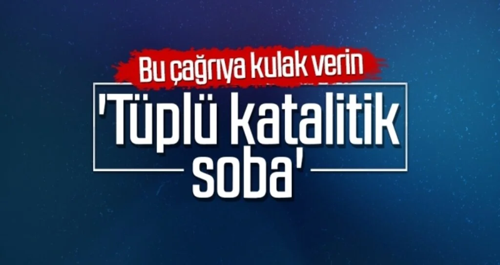 Bu çağrıya kulak verin 'Tüplü katalitik soba'