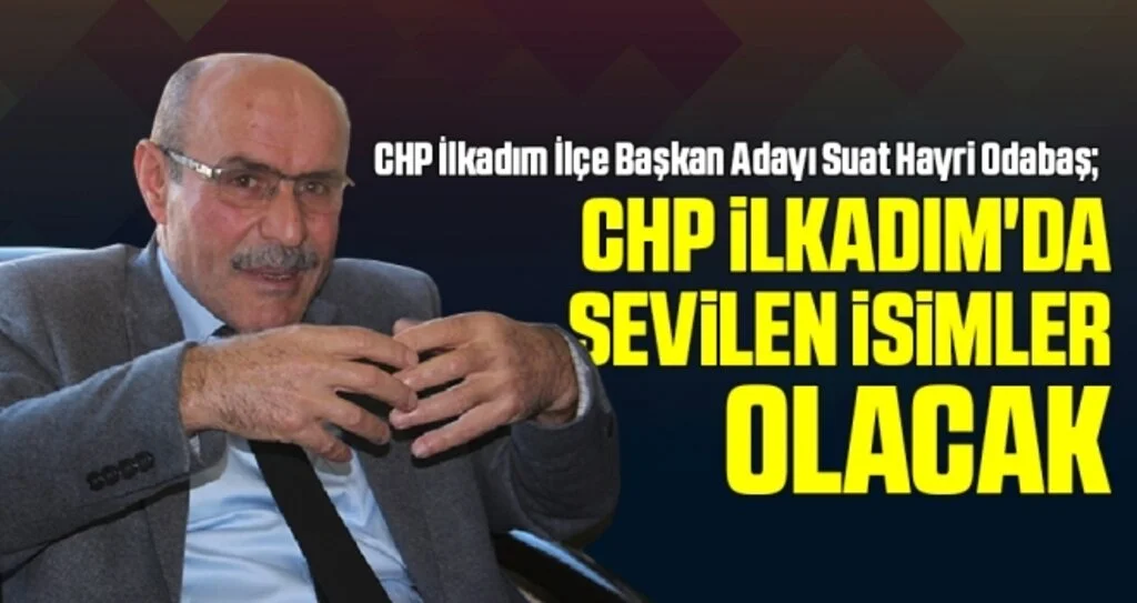 CHP İlkadım İlçe Başkan Adayı Odabaş: CHP İlkadım'da Sevilen İsimler Olacak