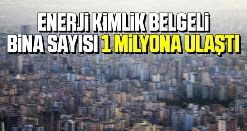 Enerji Kimlik Belgeli bina sayısı 1 milyona ulaştı