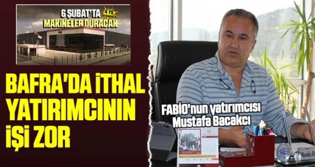 FABİO'nun yatırımcısı Mustafa Bacakcı: Bafra'da ithal yatırımcının işi zor