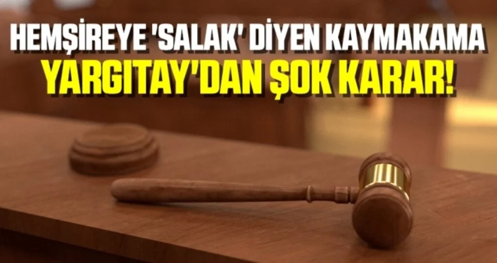 Hemşireye 'Salak' Diyen Kaymakama Yargıtay'dan Şok Karar!