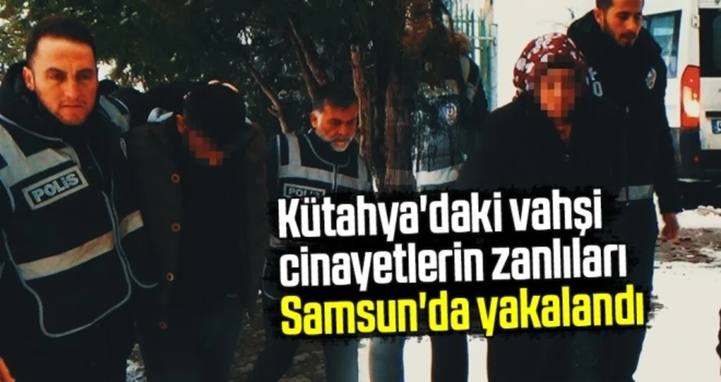 Kütahya'daki Vahşi Cinayetlerin Zanlıları Samsun'da Yakalandı