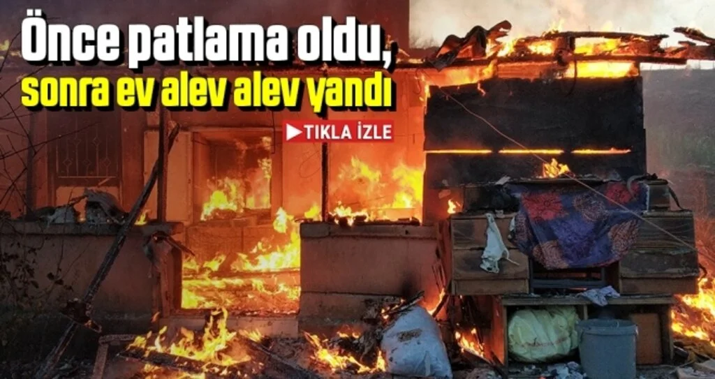 Önce patlama oldu, sonra ev alev alev yandı
