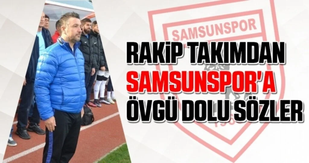 Rakip Takımdan Samsunspor'a Övgü Dolu Sözler