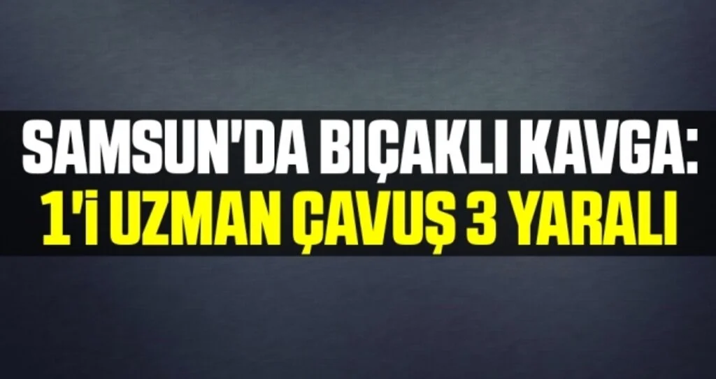Samsun'da Bıçaklı Kavga: 1'i Uzman Çavuş 3 Yaralı