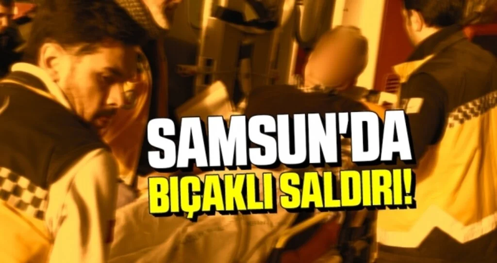 Samsun'da Bıçaklı Saldırı!