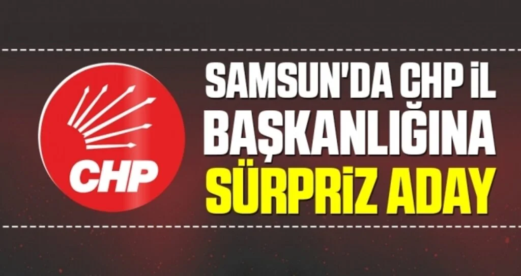 Samsun'da CHP İl Başkanlığına Sürpriz Aday