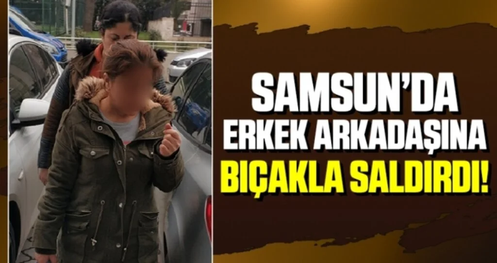Samsun'da Erkek Arkadaşına Bıçakla Saldırdı