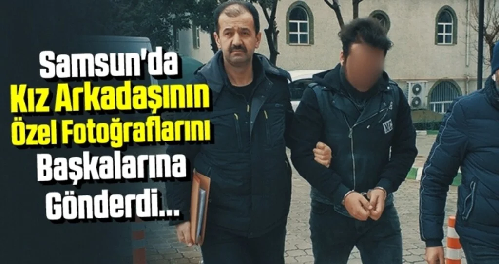 Samsun'da Kız Arkadaşının Özel Fotoğraflarını Başkalarına Gönderince Gözaltına Alındı