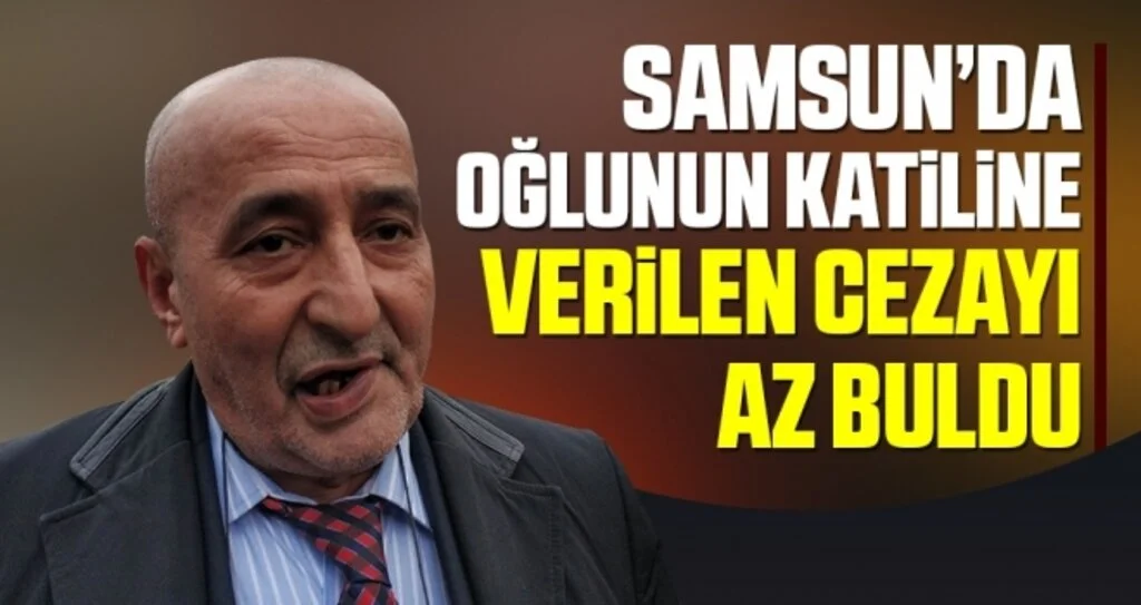 Samsun'da Oğlunun katiline verilen cezayı az buldu