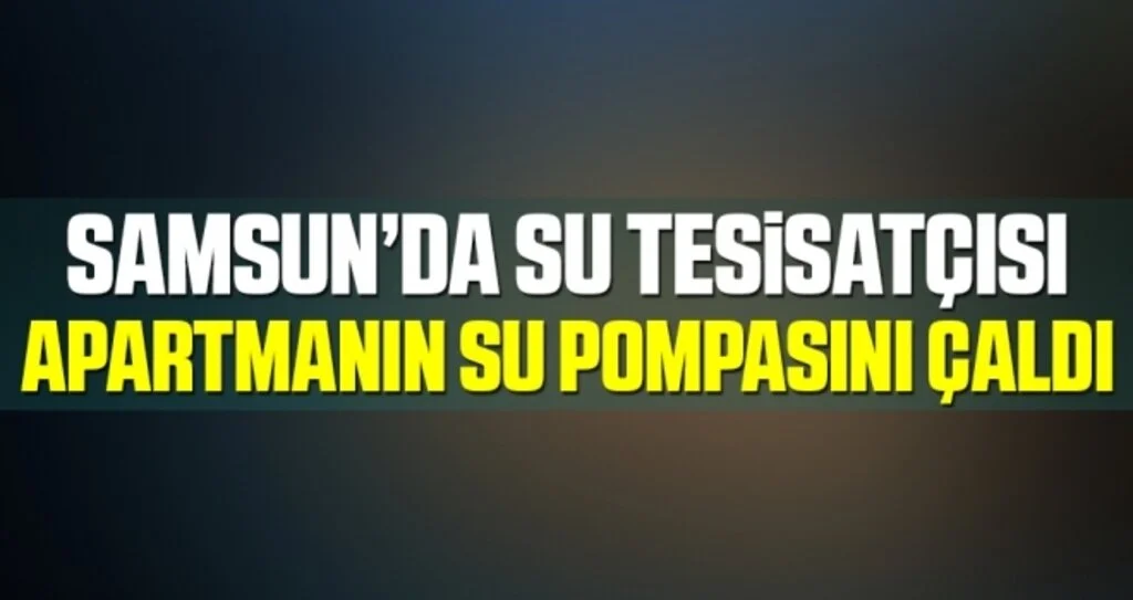 Samsun'da Su Tesisatçısı Apartmanın Su Pompasını Çaldı