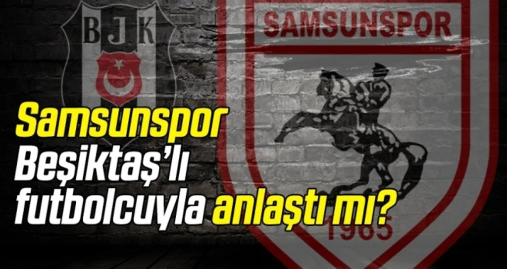 Samsunspor, Beşiktaş'lı futbolcuyla anlaştı mı?