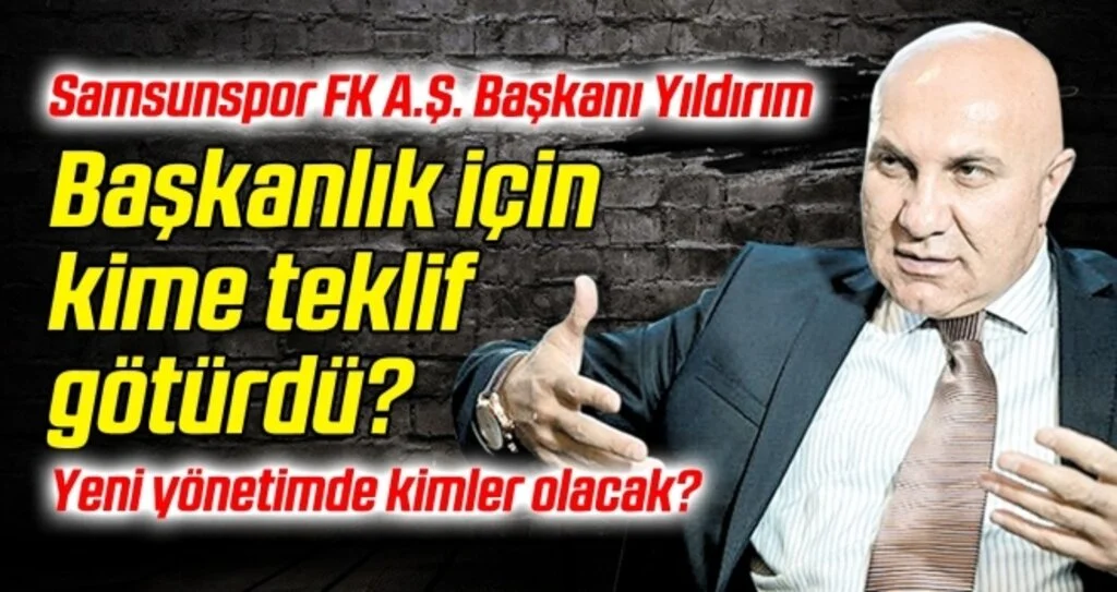 Samsunspor FK A.Ş. Başkanı Yıldırım, başkanlık için kime teklif götürdü?