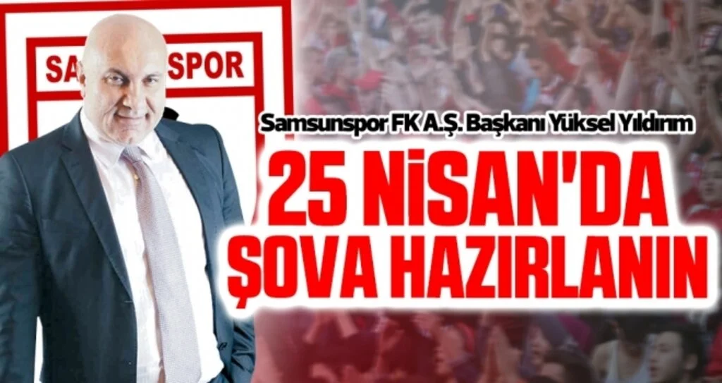 Samsunspor FK A.Ş. Başkanı Yüksel Yıldırım: 25 Nisan'da şova hazırlanın