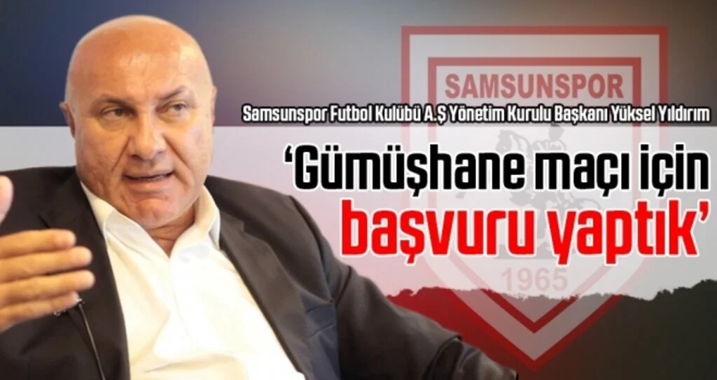 Samsunspor Futbol Kulübü A.Ş Başkanı Yüksel Yıldırım: Gümüşhane Maçı İçin Başvuru Yaptık
