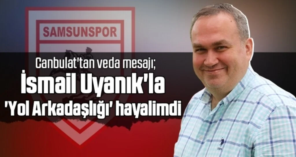 Samsunspor Haberleri | İbrahim Canbulat: Uyanık'la 'Yol Arkadaşlığı' Hayalimdi