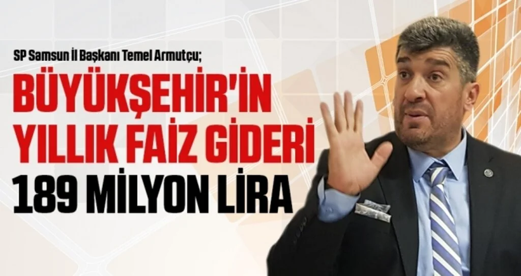 SP Samsun İl Başkanı Armutçu: Büyükşehir'in Yıllık Faiz Gideri 189 Milyon Lira