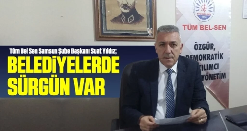 Tüm Bel Sen Samsun Şube Başkanı Yıldız: Belediyelerde Sürgün Var
