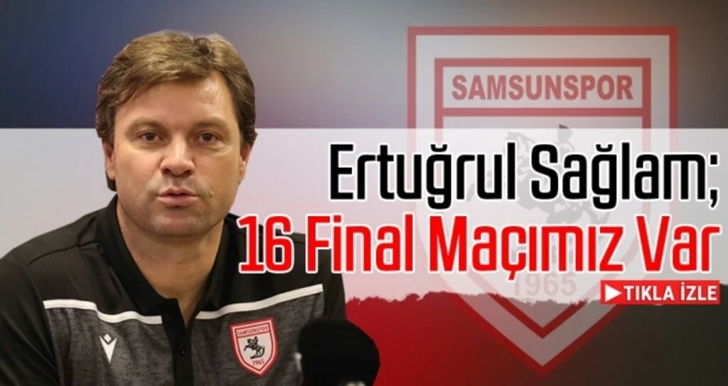 Yılport Samsunspor Teknik Direktörü Ertuğrul Sağlam: 16 Final Maçımız Var