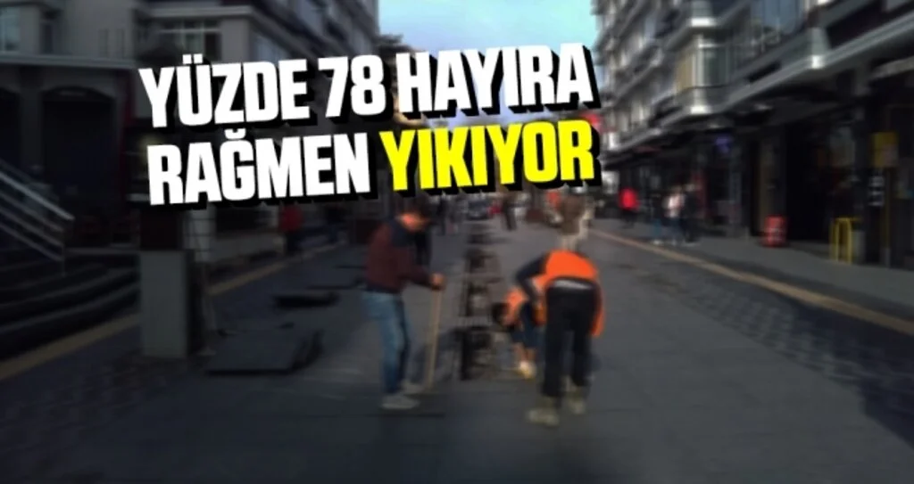 YÜZDE 78 HAYIRA RAĞMEN YIKIYOR 