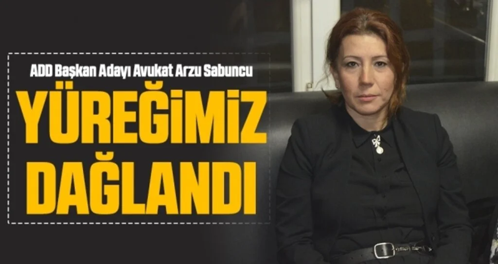ADD Başkan Adayı Avukat Arzu Sabuncu: Yüreğimiz Dağlandı