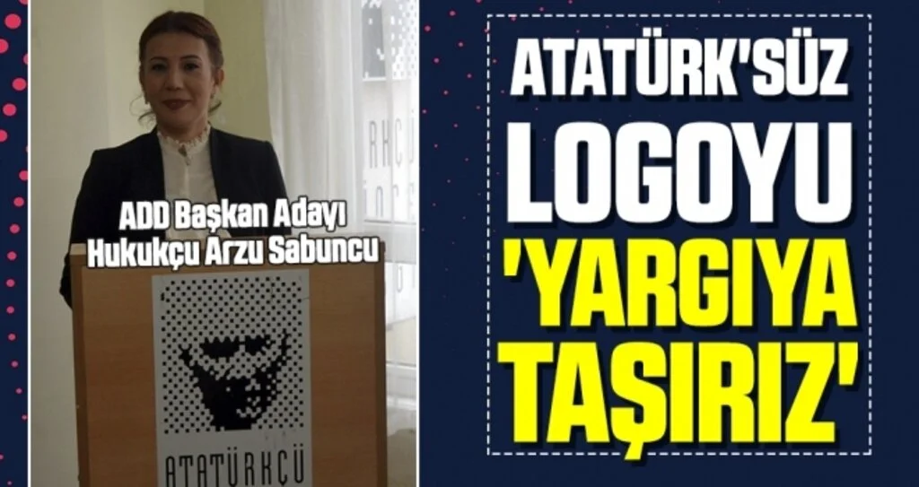 ADD Başkan Adayı Hukukçu Arzu Sabuncu: Atatürk'süz logoyu 'YARGIYA TAŞIRIZ'