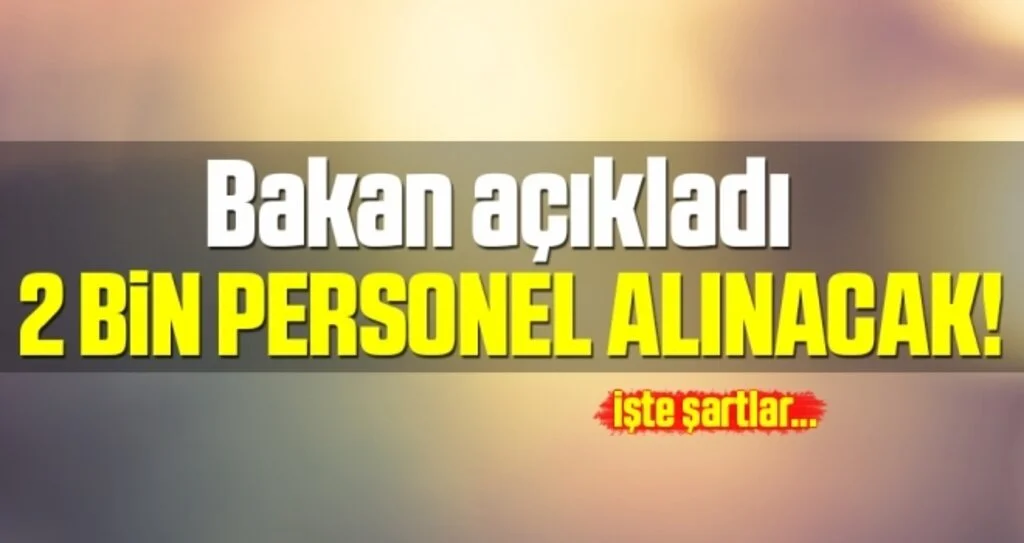 Bakan Açıkladı 2 Bin Personel Alınacak! İşte Şartları