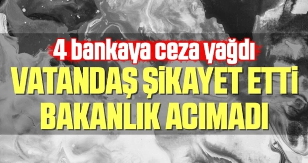 Bakanlık vatandaşın şikayeti üzerine 4 bankaya ceza kesti