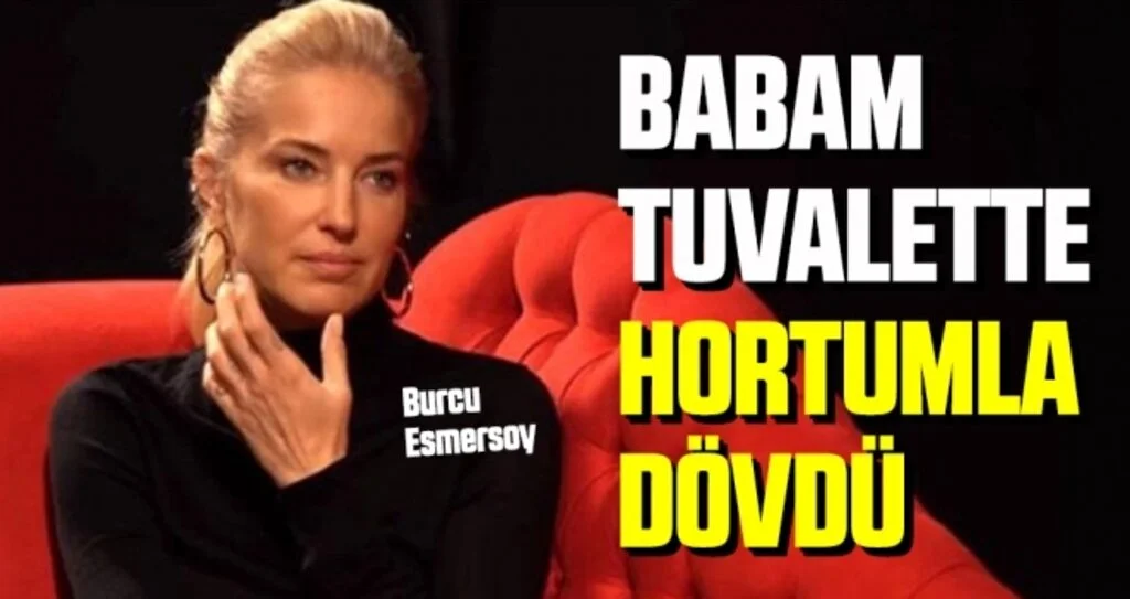 Burcu Esmersoy: Babam Tuvalette Hortumla Dövdü
