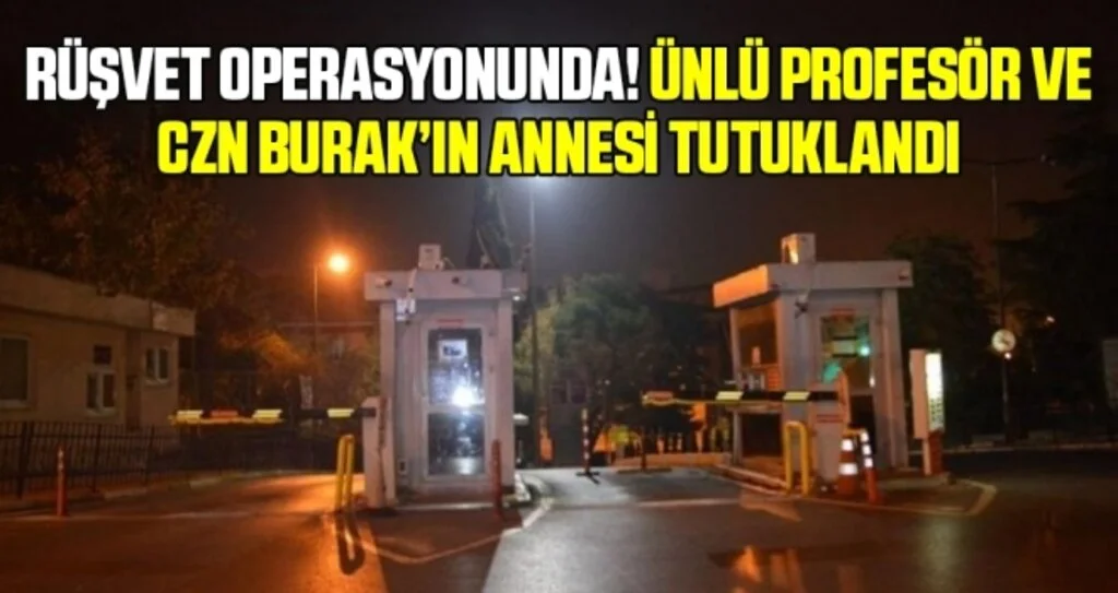 Çapa Tıp Fakültesi’nde rüşvet operasyonu! CZN Burak’ın annesi tutuklandı…