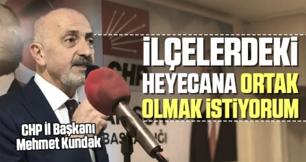 CHP İl Başkanı Kundak: İlçelerdeki Heyecana Ortak Olmak İstiyorum