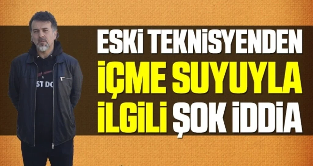 Eski Teknisyenden İçme Suyuyla İlgili Şok İddia