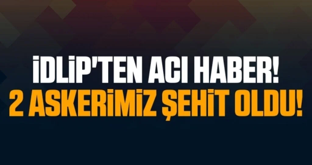 İdlip'ten Acı Haber! 2 Askerimiz Şehit Oldu!
