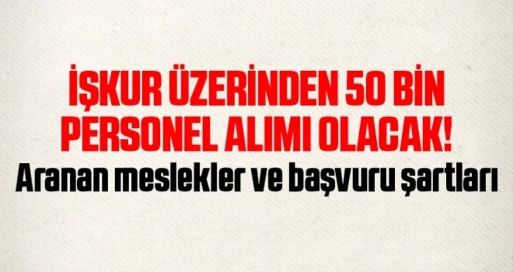 İŞKUR Üzerinden 50 Bin Personel Alımı Olacak! Aranan Meslekler ve Başvuru Şartları