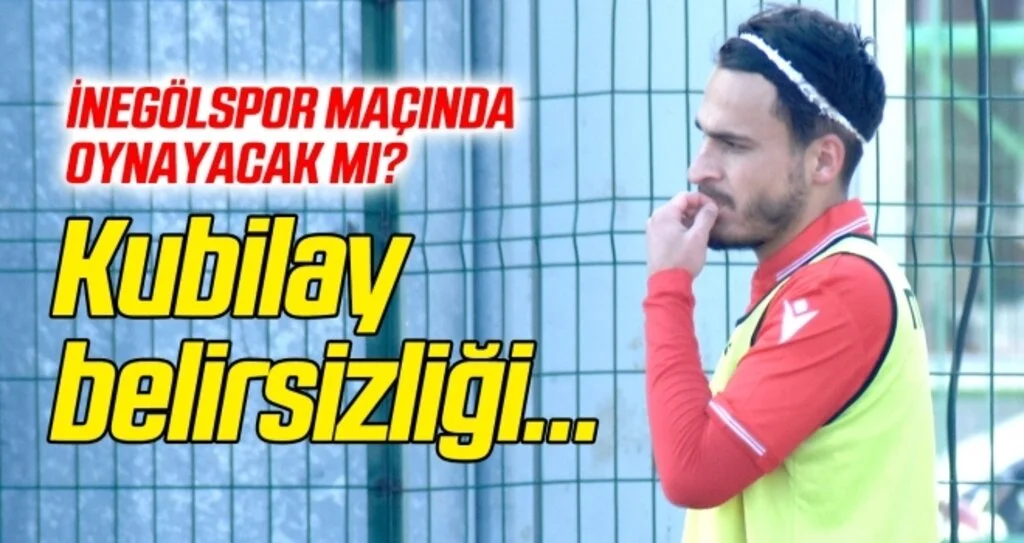 Kubilay belirsizliği... İnegölspor maçında oynayacak mı?