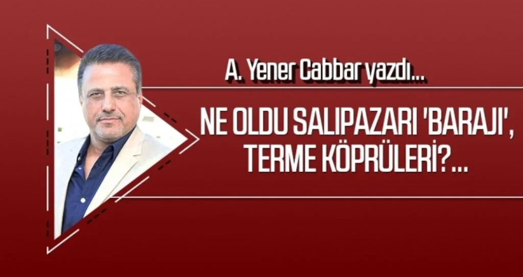 Ne oldu Salıpazarı 'barajı', Terme köprüleri?... A.YENER CABBAR yazdı