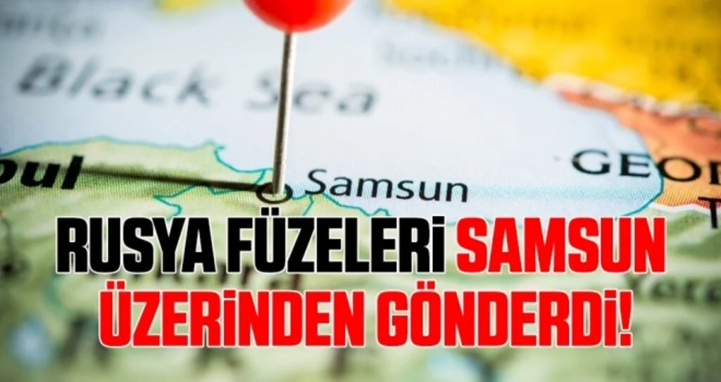 Rusya Füzeleri Samsun Üzerinden Gönderdi!